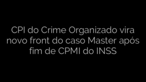 ​CPI do Crime Organizado vira novo front do caso Master após fim de CPMI do INSS 